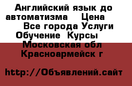 Английский язык до автоматизма. › Цена ­ 1 000 - Все города Услуги » Обучение. Курсы   . Московская обл.,Красноармейск г.